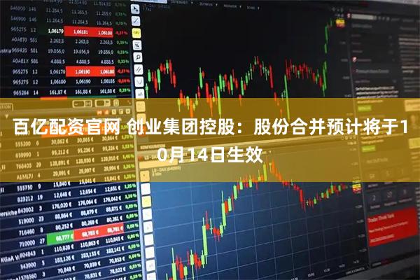 百亿配资官网 创业集团控股：股份合并预计将于10月14日生效