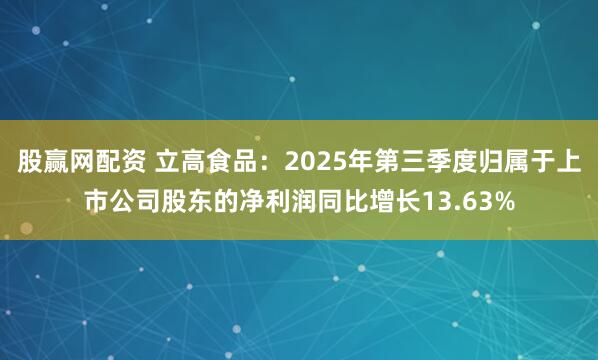 股赢网配资 立高食品：2025年第三季度归属于上市公司股东的净利润同比增长13.63%