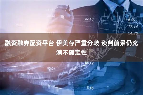 融资融券配资平台 伊美存严重分歧 谈判前景仍充满不确定性