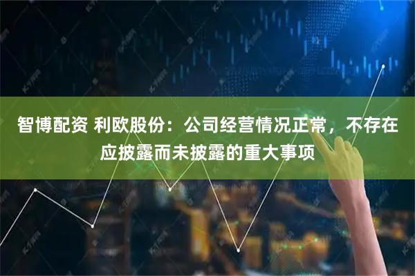 智博配资 利欧股份：公司经营情况正常，不存在应披露而未披露的重大事项