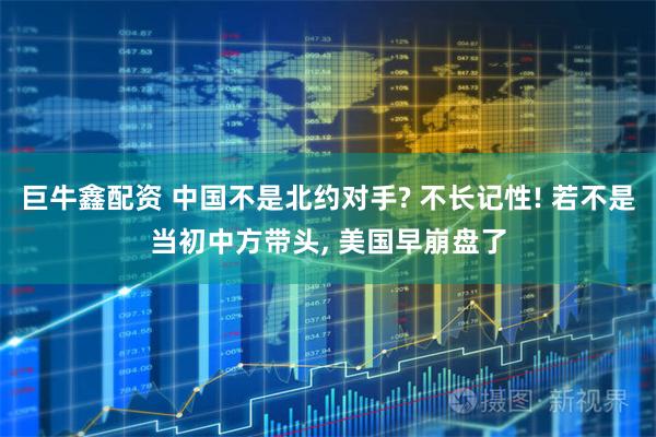 巨牛鑫配资 中国不是北约对手? 不长记性! 若不是当初中方带头, 美国早崩盘了