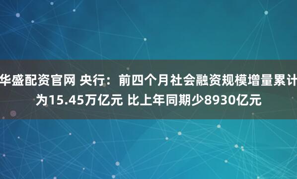 华盛配资官网 央行：前四个月社会融资规模增量累计为15.45万亿元 比上年同期少8930亿元