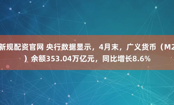 新规配资官网 央行数据显示，4月末，广义货币（M2）余额353.04万亿元，同比增长8.6%
